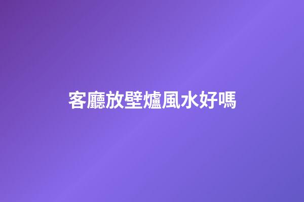 客廳放壁爐風水好嗎