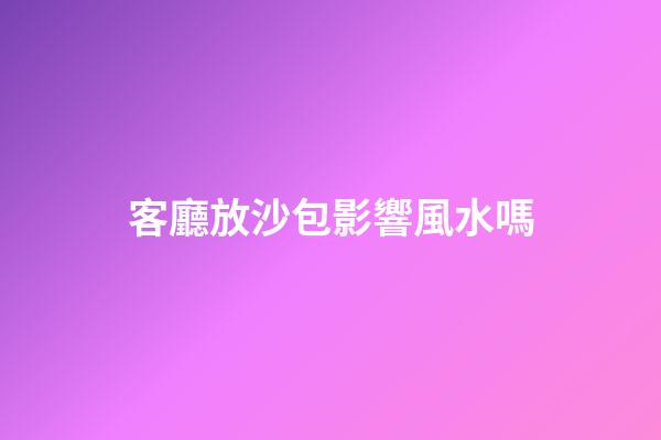 客廳放沙包影響風水嗎