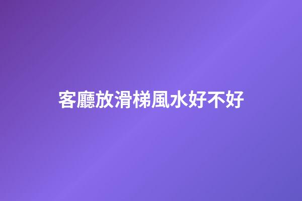 客廳放滑梯風水好不好