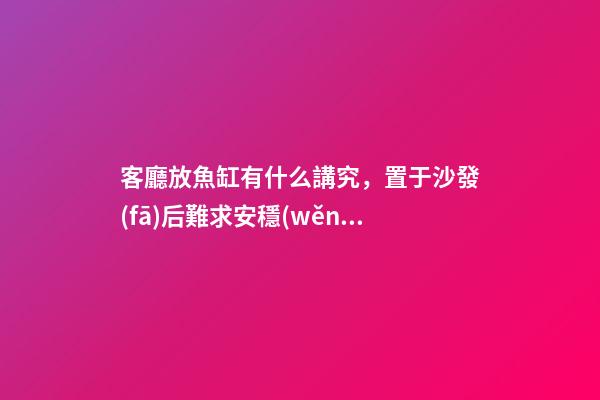 客廳放魚缸有什么講究，置于沙發(fā)后難求安穩(wěn)