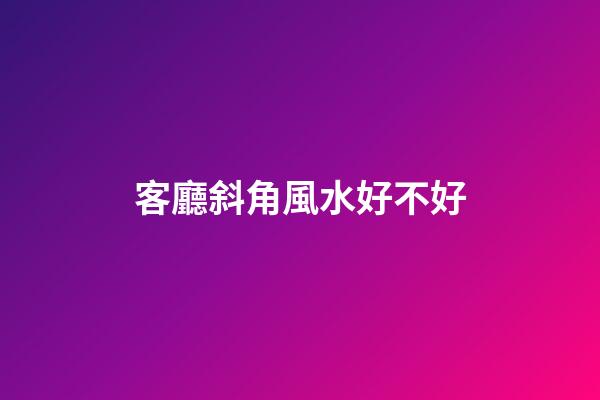 客廳斜角風水好不好