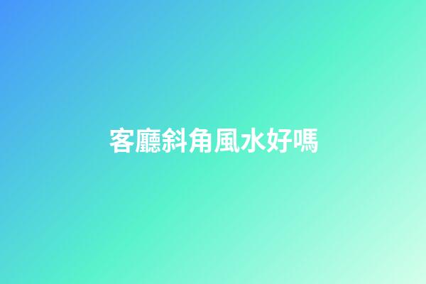 客廳斜角風水好嗎