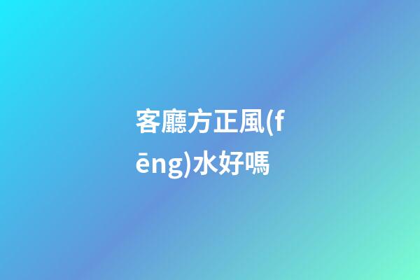 客廳方正風(fēng)水好嗎