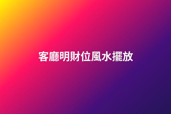 客廳明財位風水擺放