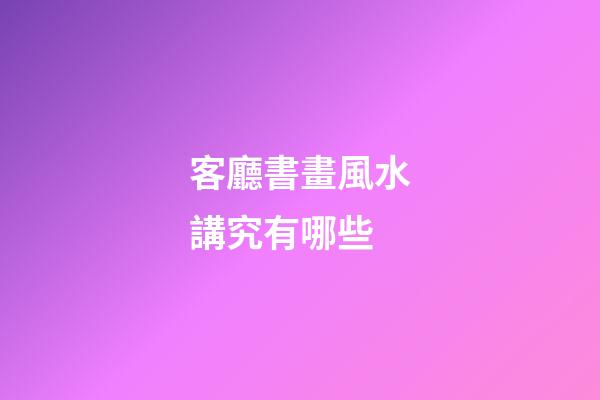 客廳書畫風水講究有哪些