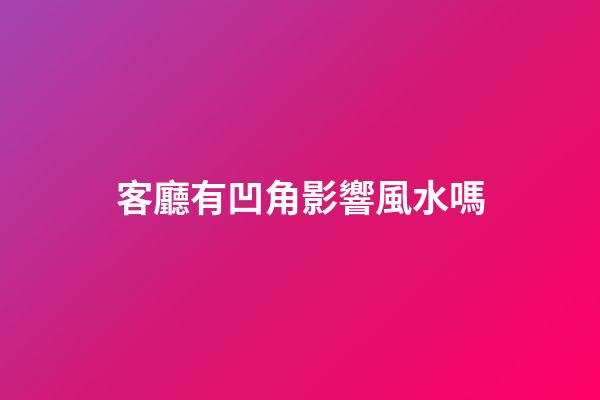 客廳有凹角影響風水嗎