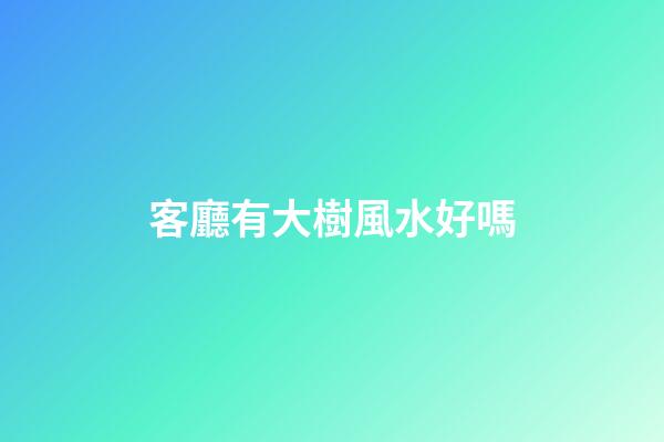 客廳有大樹風水好嗎