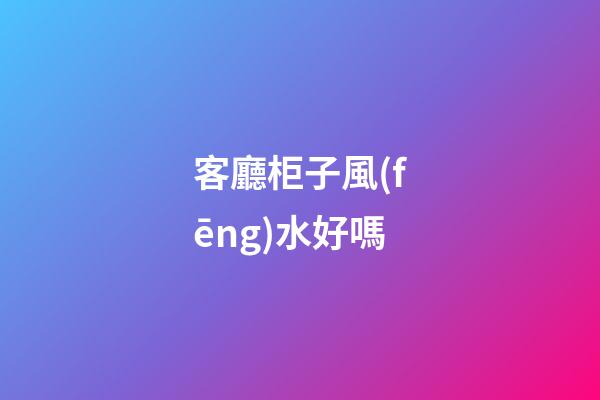 客廳柜子風(fēng)水好嗎
