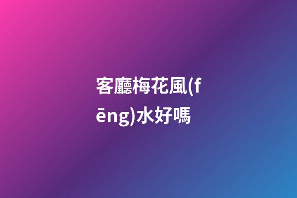 客廳梅花風(fēng)水好嗎