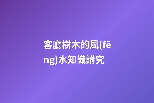 客廳樹木的風(fēng)水知識講究