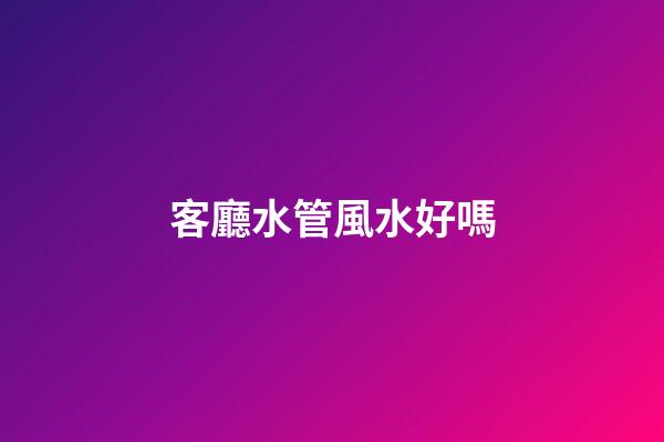 客廳水管風水好嗎