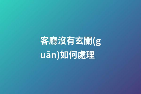 客廳沒有玄關(guān)如何處理