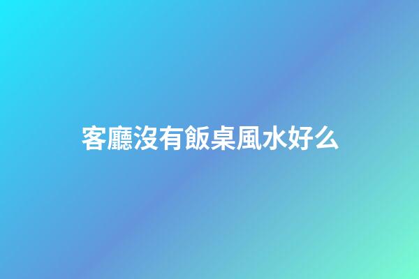 客廳沒有飯桌風水好么