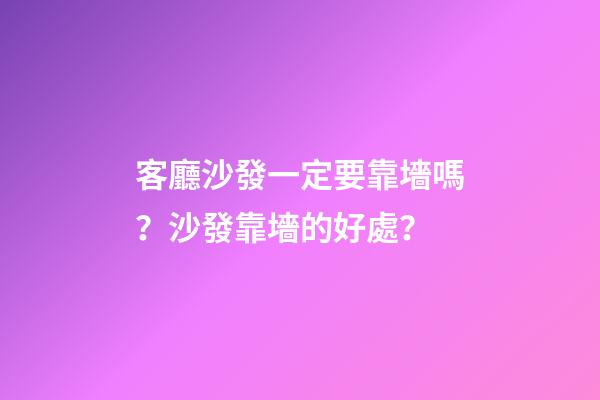 客廳沙發一定要靠墻嗎？沙發靠墻的好處？