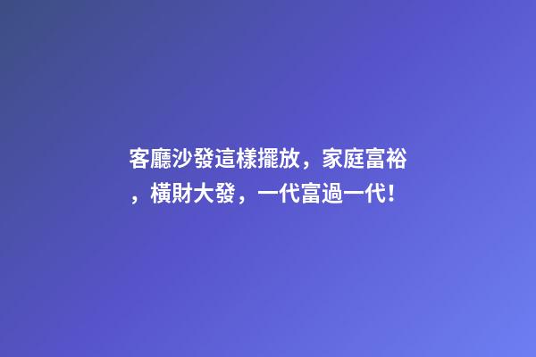 客廳沙發這樣擺放，家庭富裕，橫財大發，一代富過一代！
