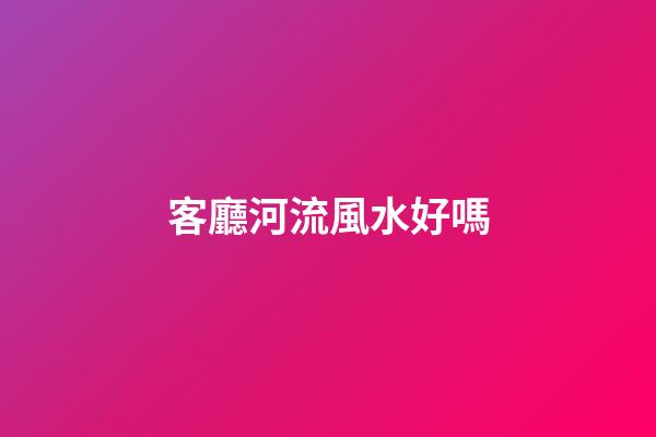 客廳河流風水好嗎
