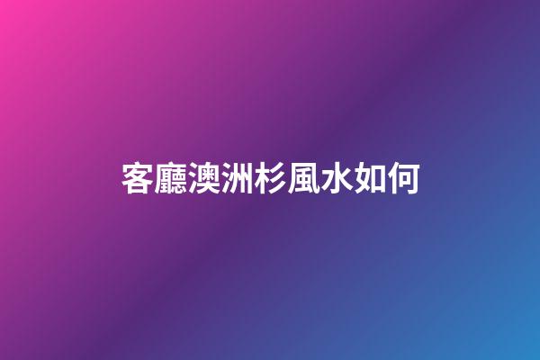 客廳澳洲杉風水如何