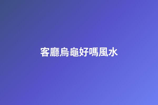 客廳烏龜好嗎風水