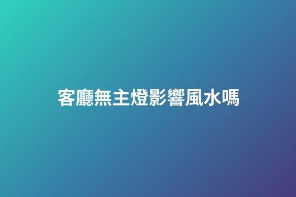 客廳無主燈影響風水嗎