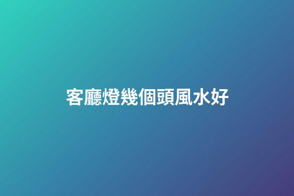 客廳燈幾個頭風水好