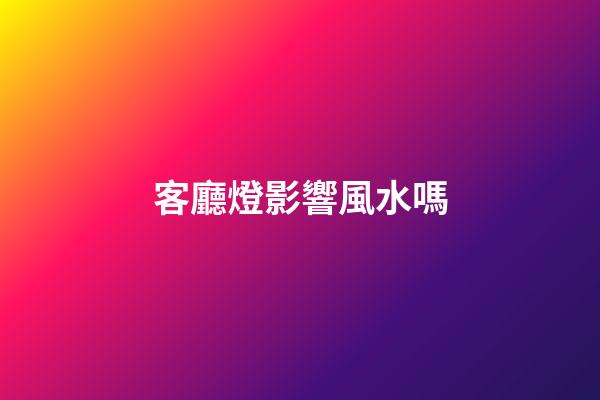 客廳燈影響風水嗎
