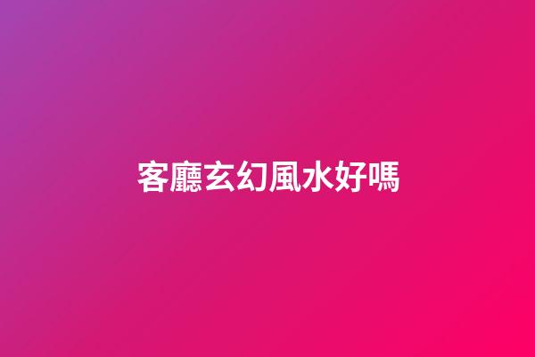 客廳玄幻風水好嗎