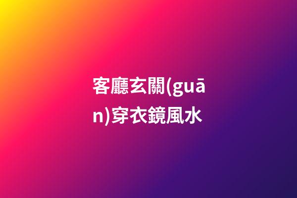 客廳玄關(guān)穿衣鏡風水