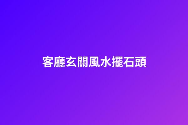 客廳玄關風水擺石頭