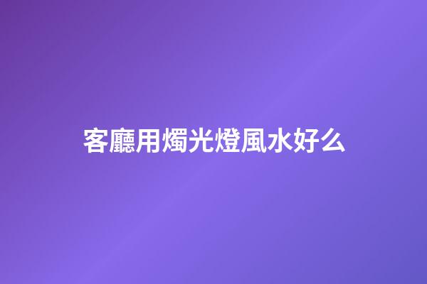 客廳用燭光燈風水好么
