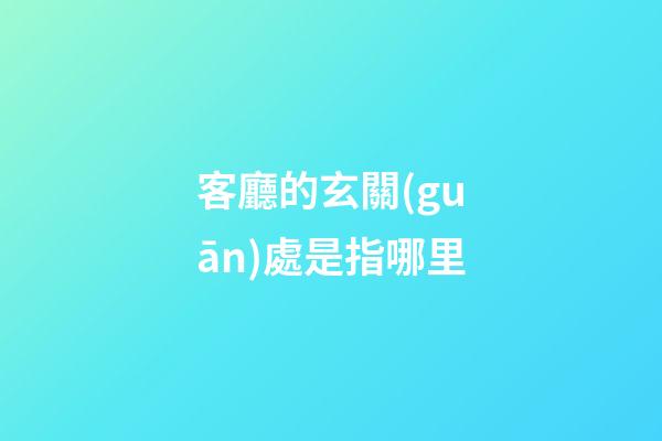 客廳的玄關(guān)處是指哪里