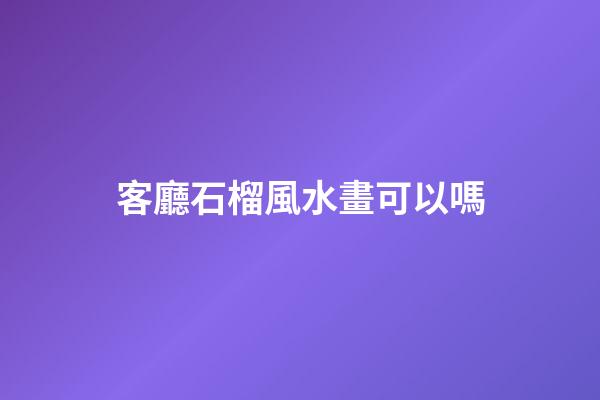 客廳石榴風水畫可以嗎
