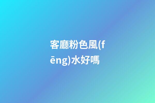 客廳粉色風(fēng)水好嗎