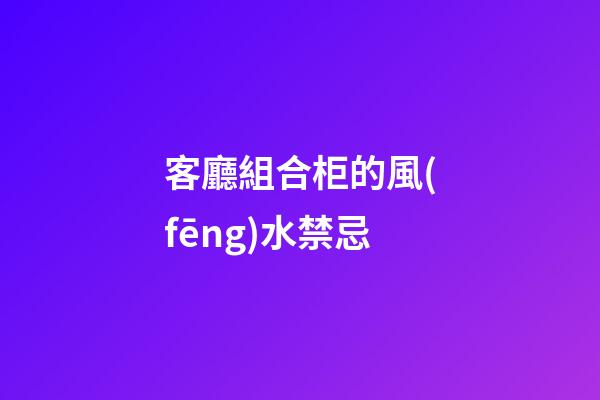 客廳組合柜的風(fēng)水禁忌