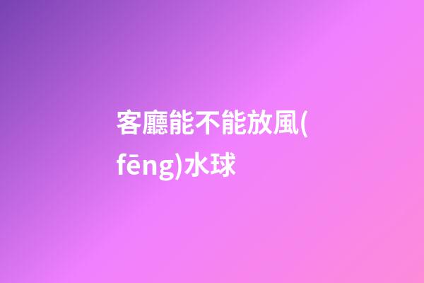 客廳能不能放風(fēng)水球