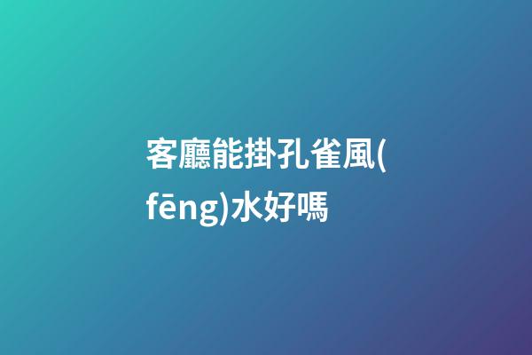 客廳能掛孔雀風(fēng)水好嗎