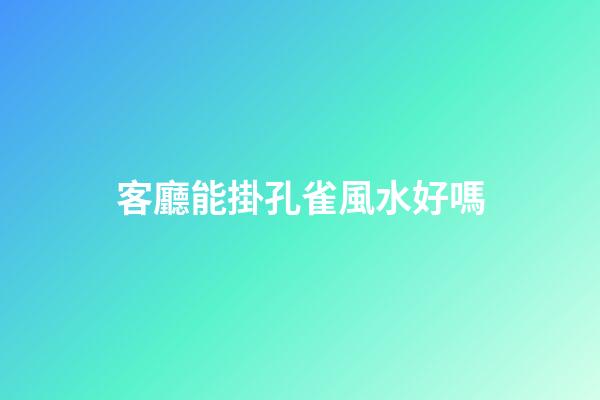 客廳能掛孔雀風水好嗎