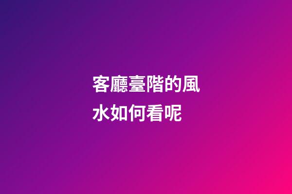 客廳臺階的風水如何看呢