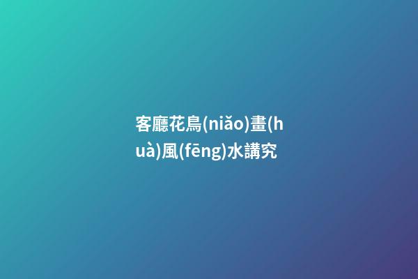 客廳花鳥(niǎo)畫(huà)風(fēng)水講究