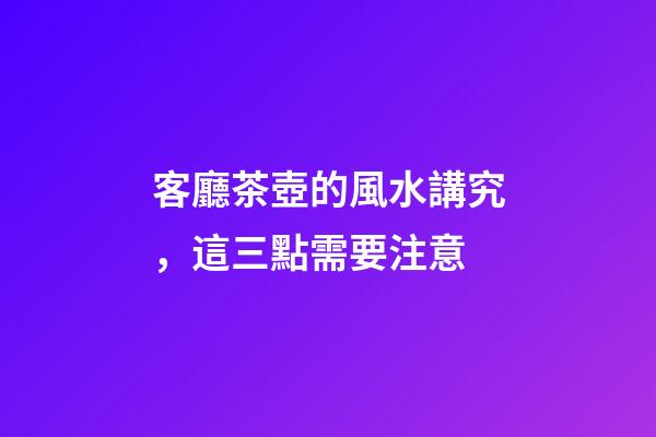 客廳茶壺的風水講究，這三點需要注意