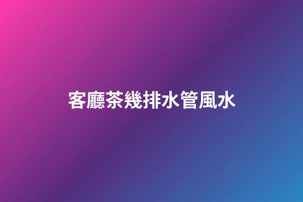 客廳茶幾排水管風水