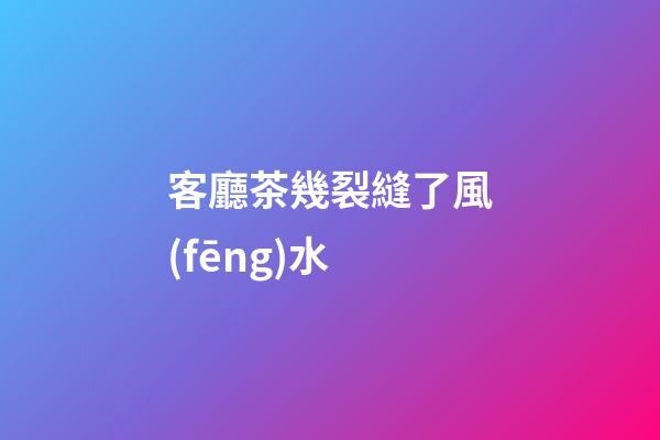 客廳茶幾裂縫了風(fēng)水