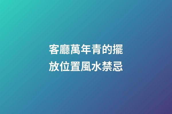 客廳萬年青的擺放位置風水禁忌