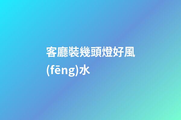 客廳裝幾頭燈好風(fēng)水