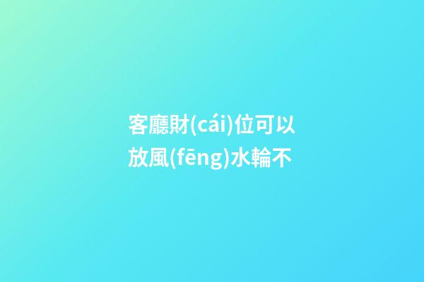 客廳財(cái)位可以放風(fēng)水輪不
