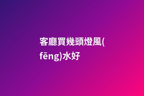 客廳買幾頭燈風(fēng)水好