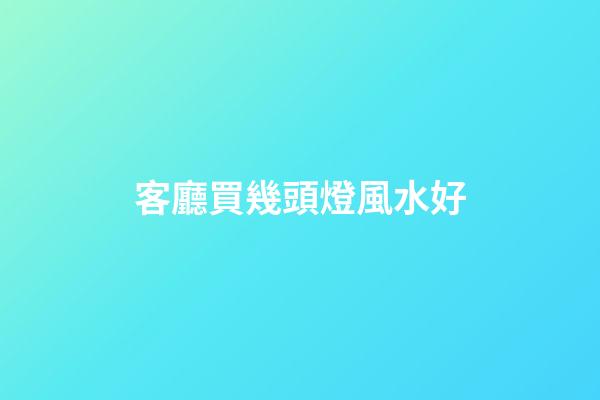 客廳買幾頭燈風水好