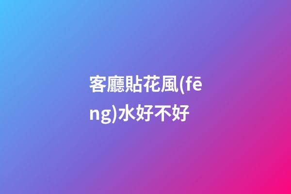 客廳貼花風(fēng)水好不好