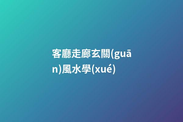 客廳走廊玄關(guān)風水學(xué)