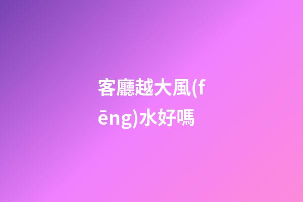 客廳越大風(fēng)水好嗎