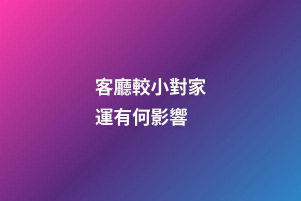 客廳較小對家運有何影響